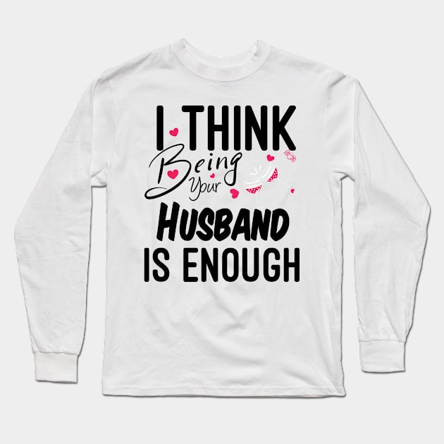 I Think Being Your Husband Is Enough | valentine day gift for her i think being your husband is gift enough Long Sleeve T-Shirt by NoBreathJustArt